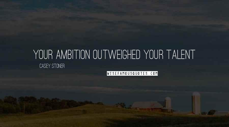 Casey Stoner Quotes: Your ambition outweighed your talent