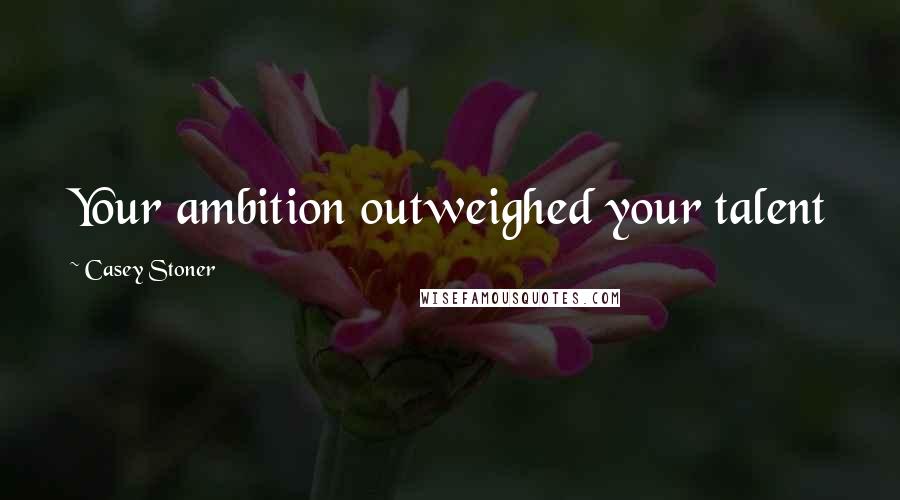 Casey Stoner Quotes: Your ambition outweighed your talent