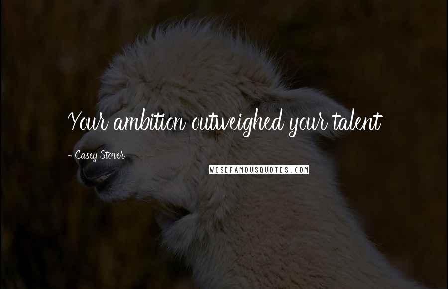 Casey Stoner Quotes: Your ambition outweighed your talent
