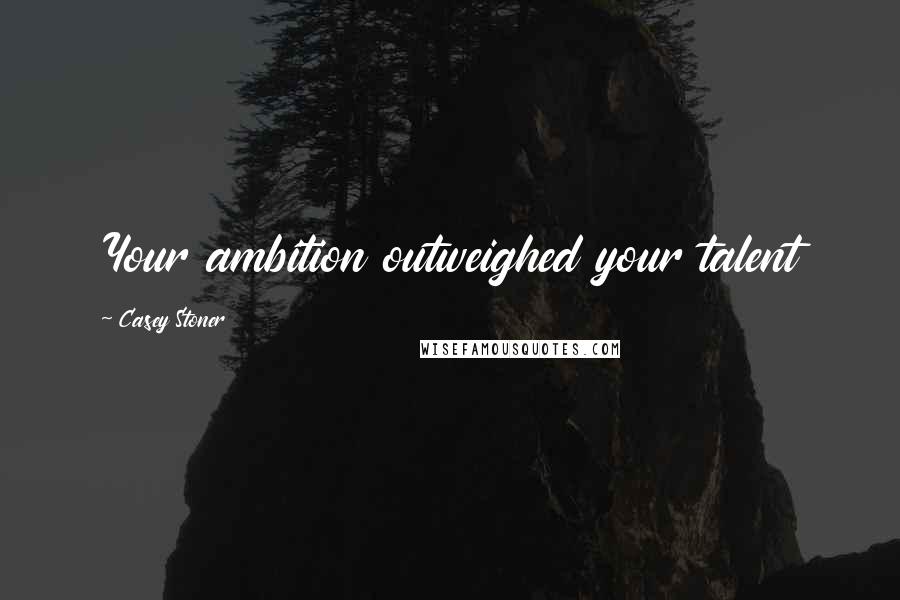 Casey Stoner Quotes: Your ambition outweighed your talent