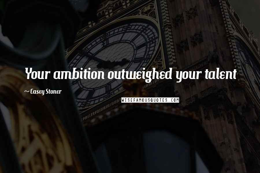 Casey Stoner Quotes: Your ambition outweighed your talent