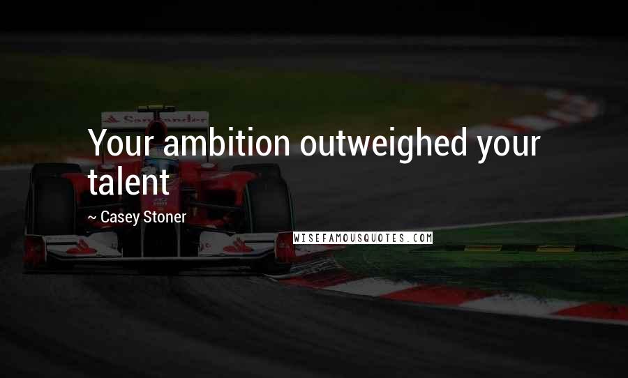 Casey Stoner Quotes: Your ambition outweighed your talent