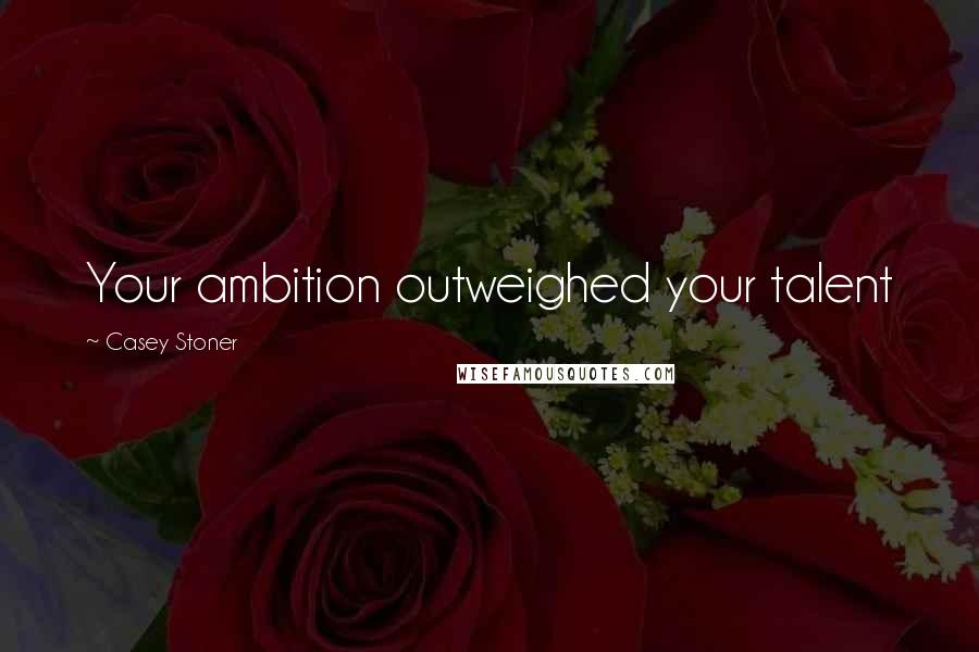 Casey Stoner Quotes: Your ambition outweighed your talent