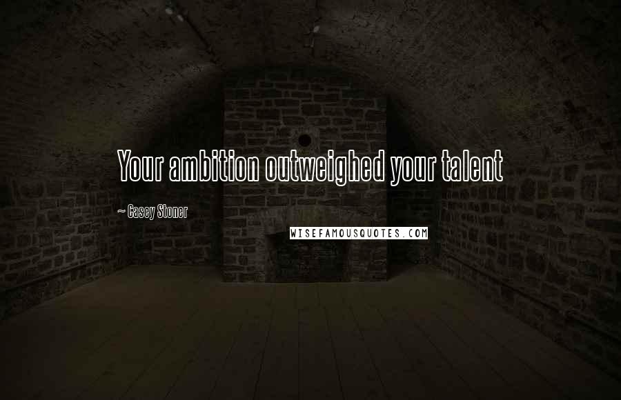 Casey Stoner Quotes: Your ambition outweighed your talent