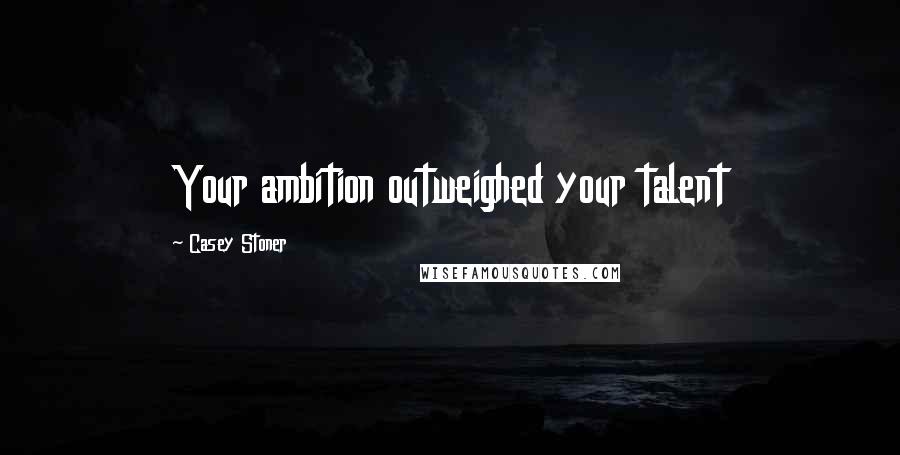 Casey Stoner Quotes: Your ambition outweighed your talent