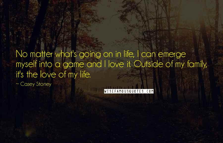 Casey Stoney Quotes: No matter what's going on in life, I can emerge myself into a game and I love it. Outside of my family, it's the love of my life.