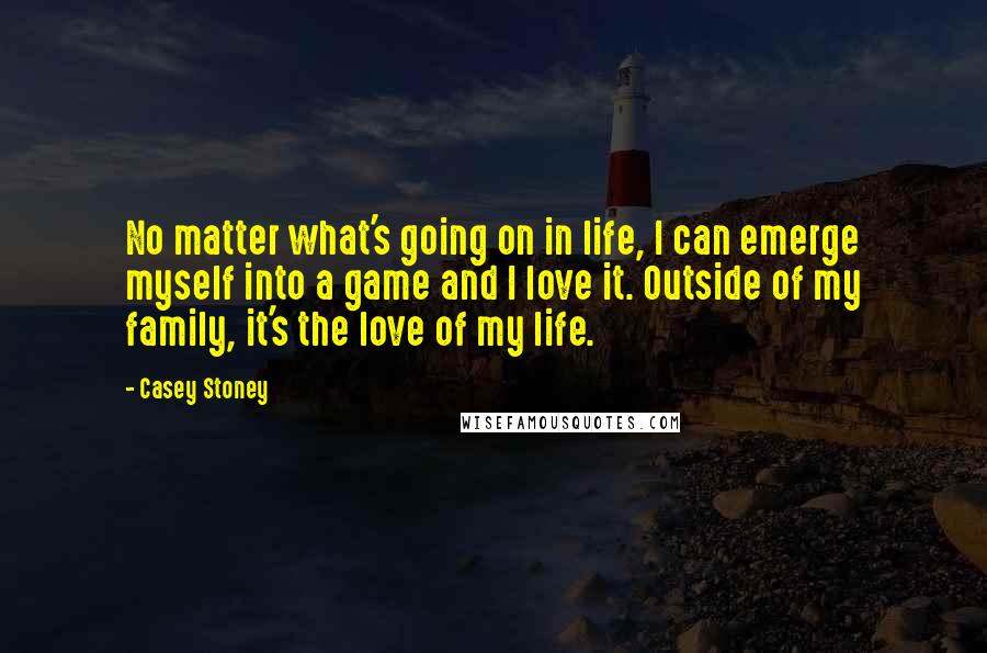 Casey Stoney Quotes: No matter what's going on in life, I can emerge myself into a game and I love it. Outside of my family, it's the love of my life.