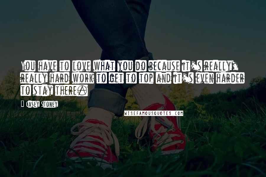 Casey Stoney Quotes: You have to love what you do because it's really, really hard work to get to top and it's even harder to stay there.