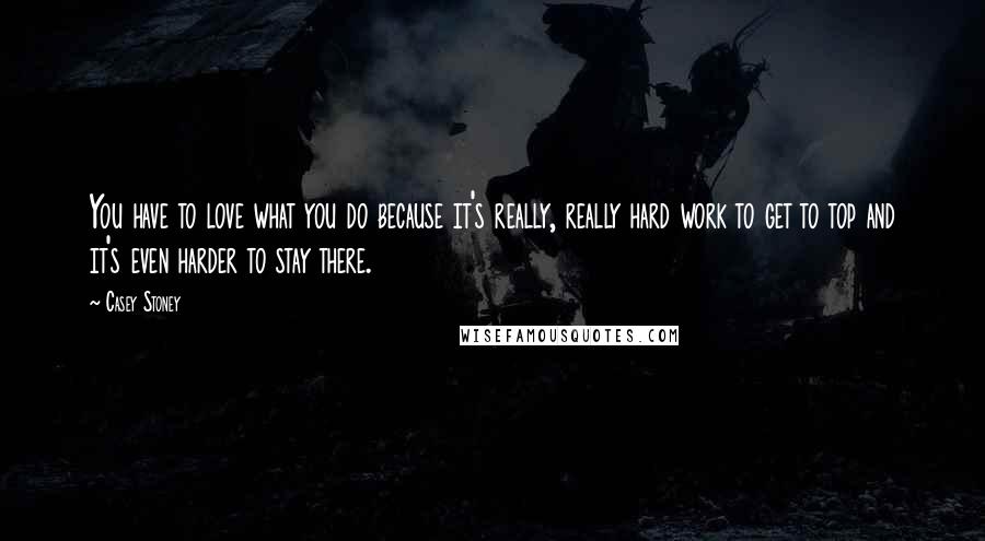 Casey Stoney Quotes: You have to love what you do because it's really, really hard work to get to top and it's even harder to stay there.