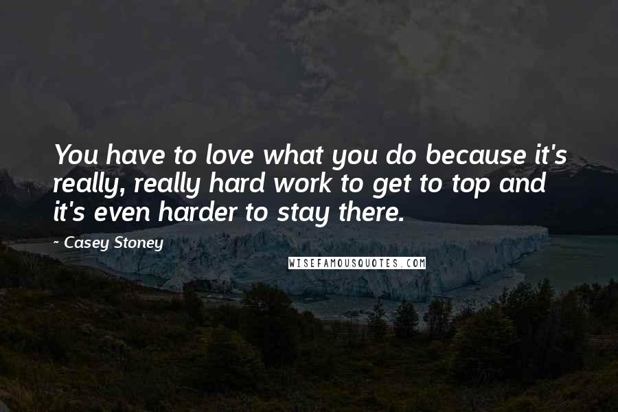 Casey Stoney Quotes: You have to love what you do because it's really, really hard work to get to top and it's even harder to stay there.