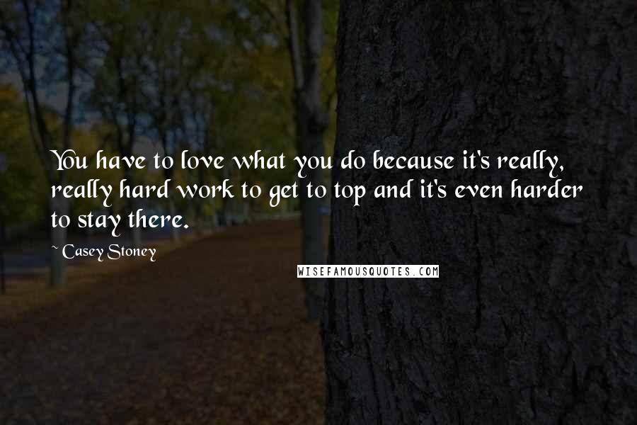 Casey Stoney Quotes: You have to love what you do because it's really, really hard work to get to top and it's even harder to stay there.