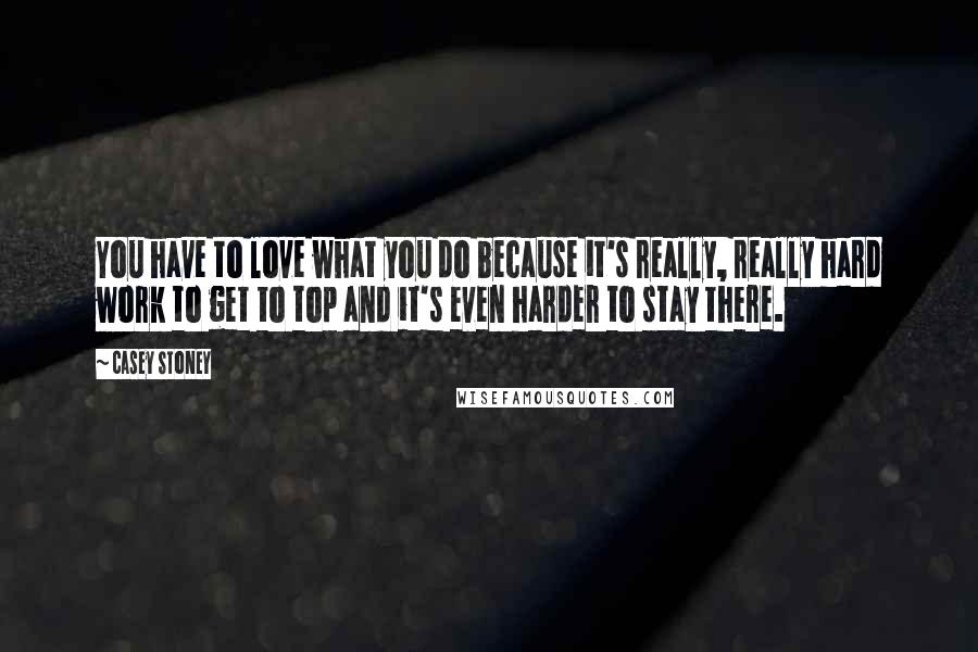 Casey Stoney Quotes: You have to love what you do because it's really, really hard work to get to top and it's even harder to stay there.