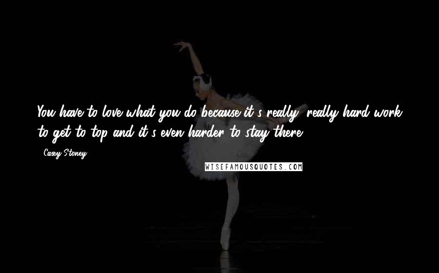 Casey Stoney Quotes: You have to love what you do because it's really, really hard work to get to top and it's even harder to stay there.