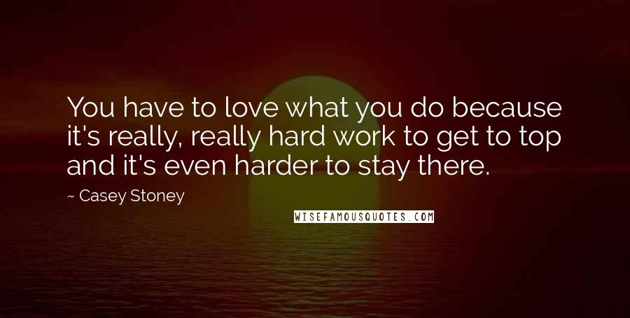 Casey Stoney Quotes: You have to love what you do because it's really, really hard work to get to top and it's even harder to stay there.