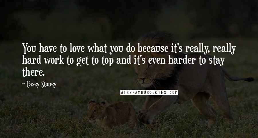 Casey Stoney Quotes: You have to love what you do because it's really, really hard work to get to top and it's even harder to stay there.