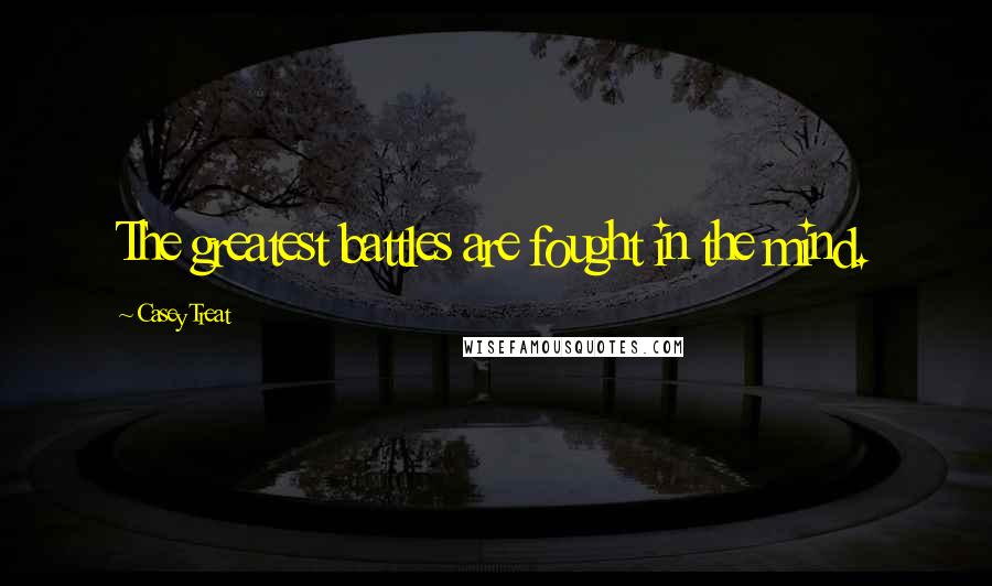 Casey Treat Quotes: The greatest battles are fought in the mind.