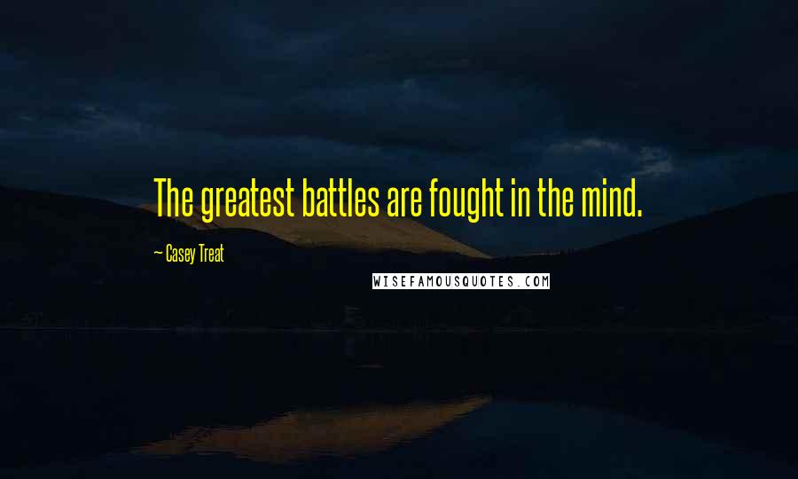 Casey Treat Quotes: The greatest battles are fought in the mind.