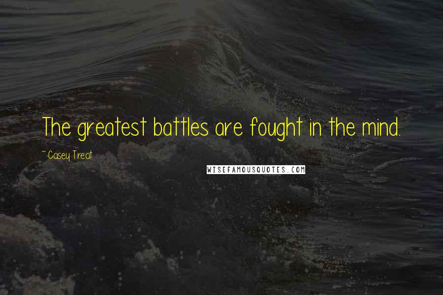 Casey Treat Quotes: The greatest battles are fought in the mind.