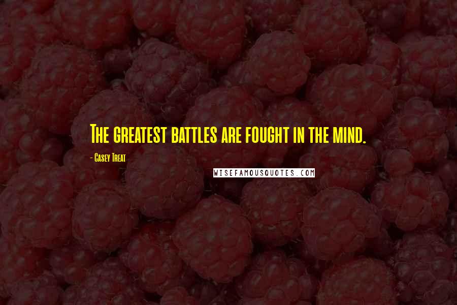 Casey Treat Quotes: The greatest battles are fought in the mind.