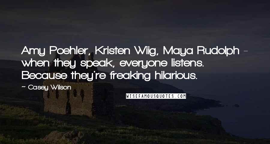 Casey Wilson Quotes: Amy Poehler, Kristen Wiig, Maya Rudolph - when they speak, everyone listens. Because they're freaking hilarious.