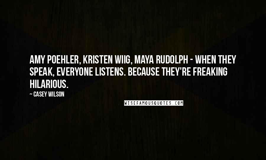 Casey Wilson Quotes: Amy Poehler, Kristen Wiig, Maya Rudolph - when they speak, everyone listens. Because they're freaking hilarious.