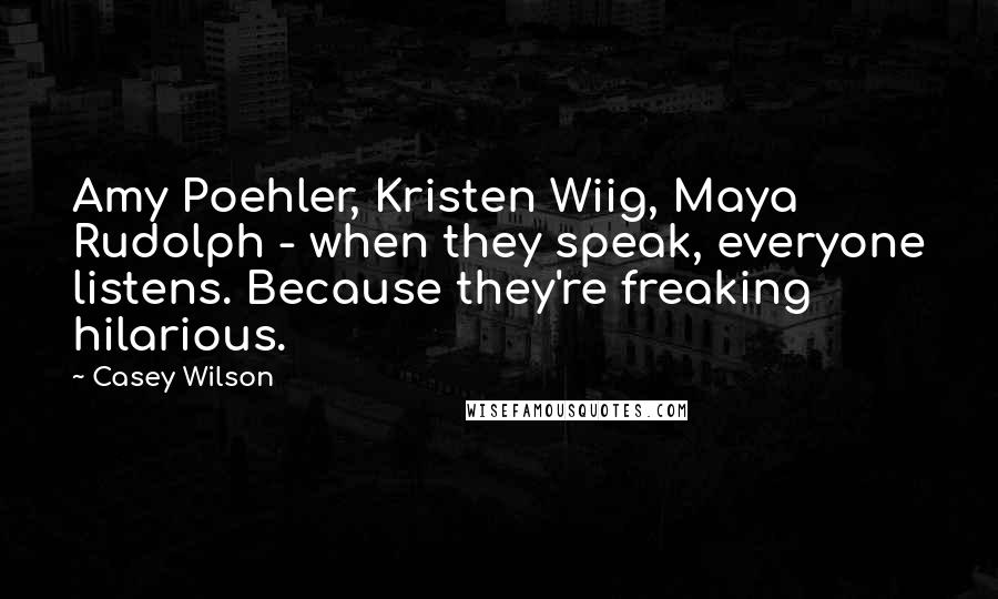 Casey Wilson Quotes: Amy Poehler, Kristen Wiig, Maya Rudolph - when they speak, everyone listens. Because they're freaking hilarious.