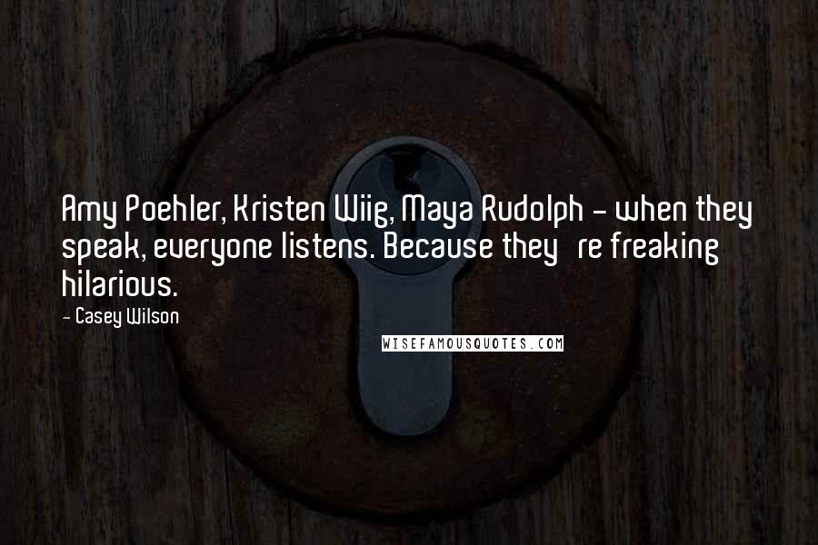 Casey Wilson Quotes: Amy Poehler, Kristen Wiig, Maya Rudolph - when they speak, everyone listens. Because they're freaking hilarious.