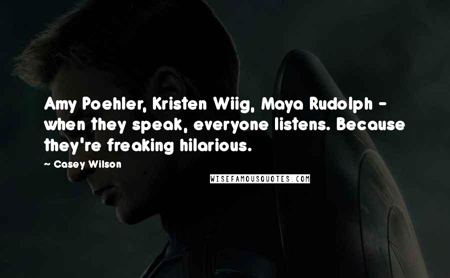 Casey Wilson Quotes: Amy Poehler, Kristen Wiig, Maya Rudolph - when they speak, everyone listens. Because they're freaking hilarious.