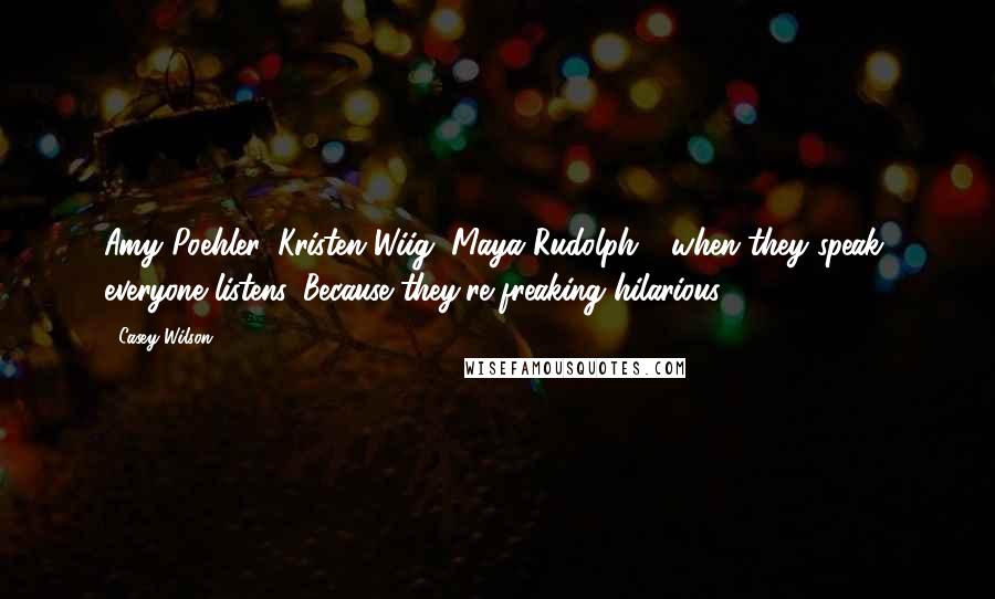 Casey Wilson Quotes: Amy Poehler, Kristen Wiig, Maya Rudolph - when they speak, everyone listens. Because they're freaking hilarious.