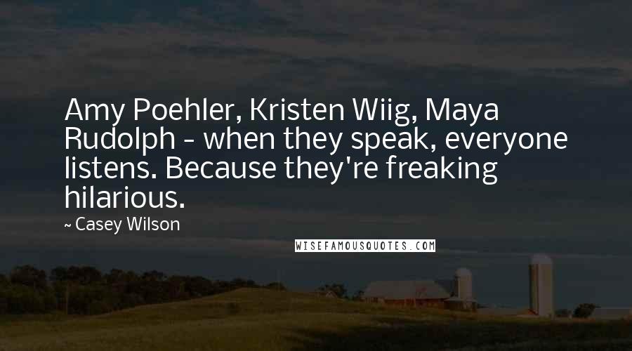 Casey Wilson Quotes: Amy Poehler, Kristen Wiig, Maya Rudolph - when they speak, everyone listens. Because they're freaking hilarious.