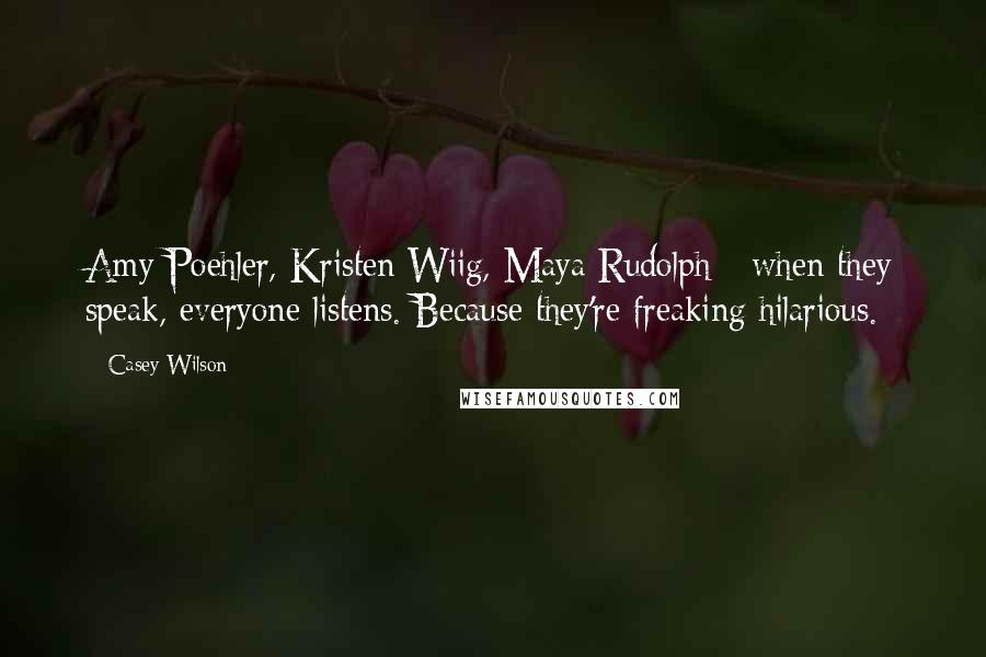 Casey Wilson Quotes: Amy Poehler, Kristen Wiig, Maya Rudolph - when they speak, everyone listens. Because they're freaking hilarious.