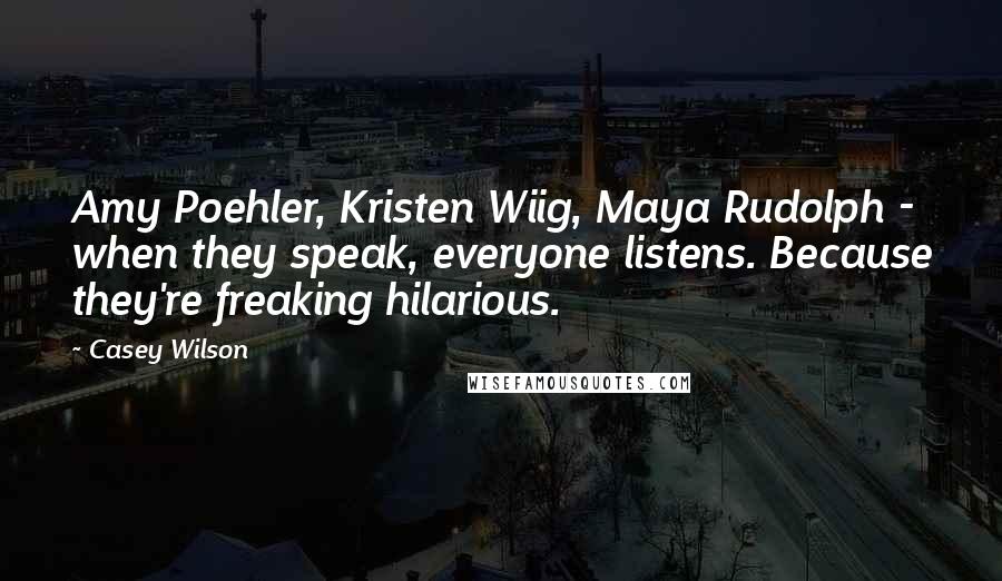 Casey Wilson Quotes: Amy Poehler, Kristen Wiig, Maya Rudolph - when they speak, everyone listens. Because they're freaking hilarious.