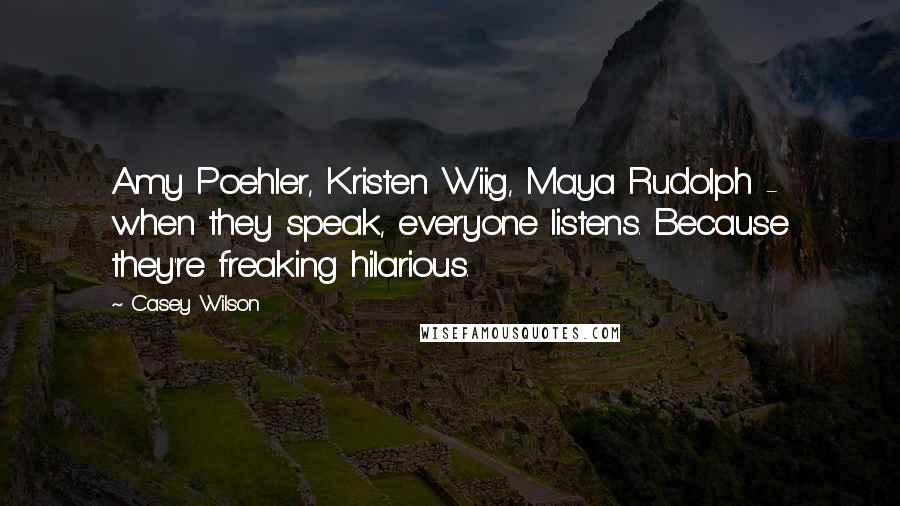 Casey Wilson Quotes: Amy Poehler, Kristen Wiig, Maya Rudolph - when they speak, everyone listens. Because they're freaking hilarious.