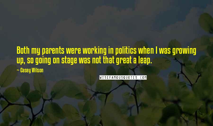 Casey Wilson Quotes: Both my parents were working in politics when I was growing up, so going on stage was not that great a leap.