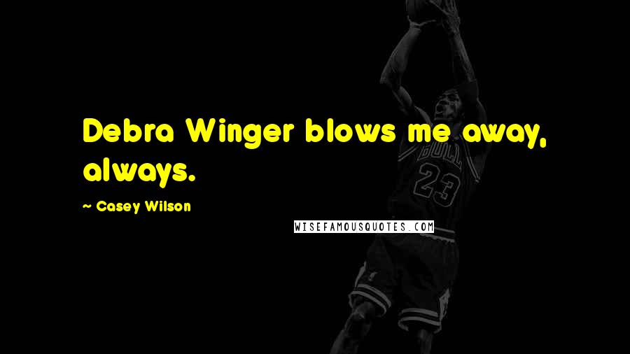 Casey Wilson Quotes: Debra Winger blows me away, always.