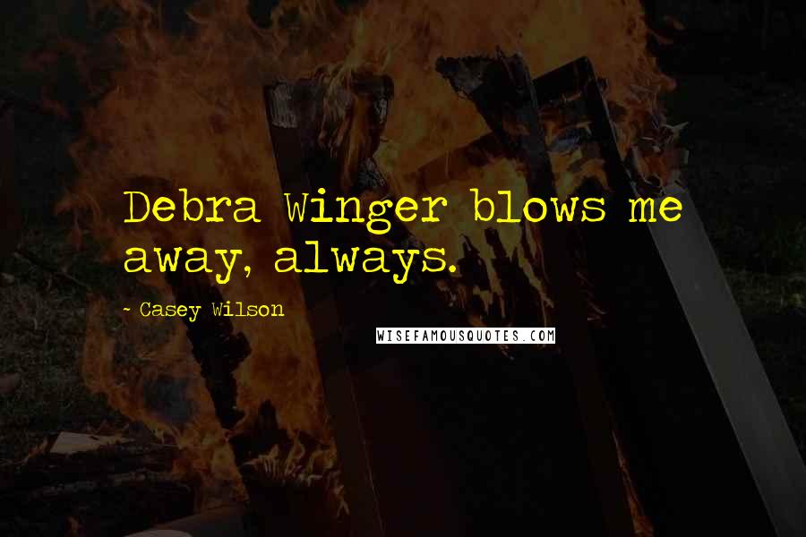 Casey Wilson Quotes: Debra Winger blows me away, always.