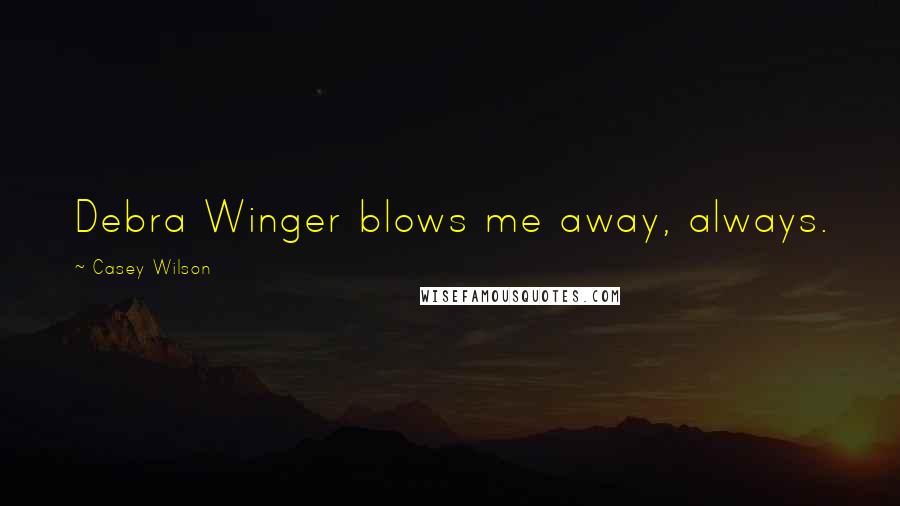 Casey Wilson Quotes: Debra Winger blows me away, always.