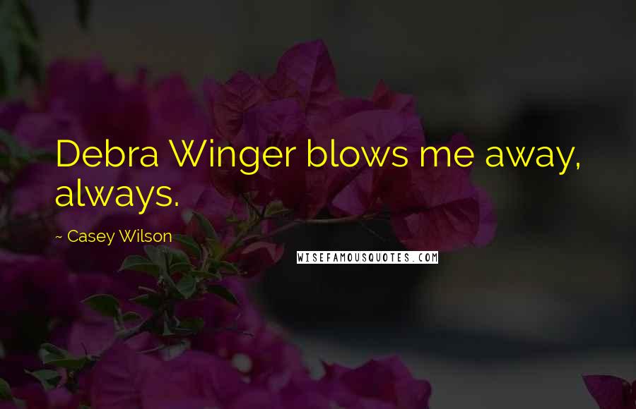 Casey Wilson Quotes: Debra Winger blows me away, always.