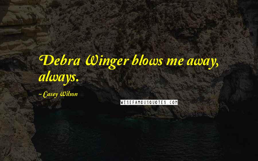 Casey Wilson Quotes: Debra Winger blows me away, always.