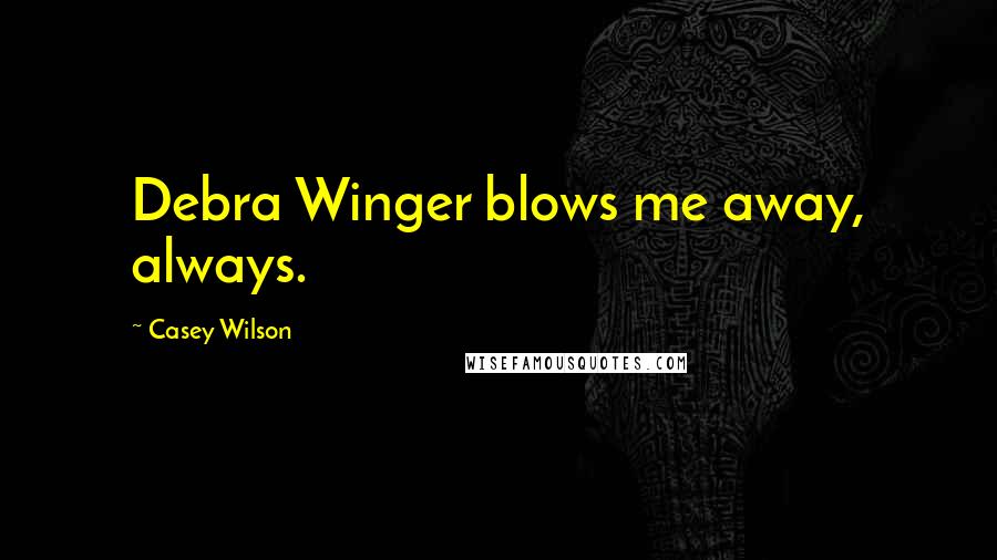 Casey Wilson Quotes: Debra Winger blows me away, always.