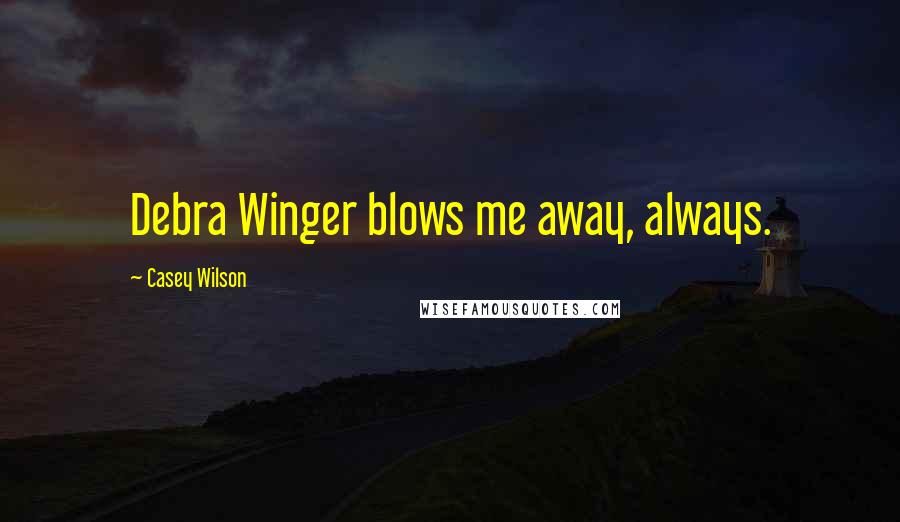 Casey Wilson Quotes: Debra Winger blows me away, always.