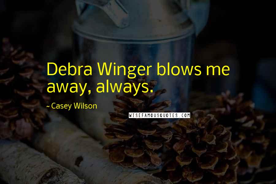 Casey Wilson Quotes: Debra Winger blows me away, always.
