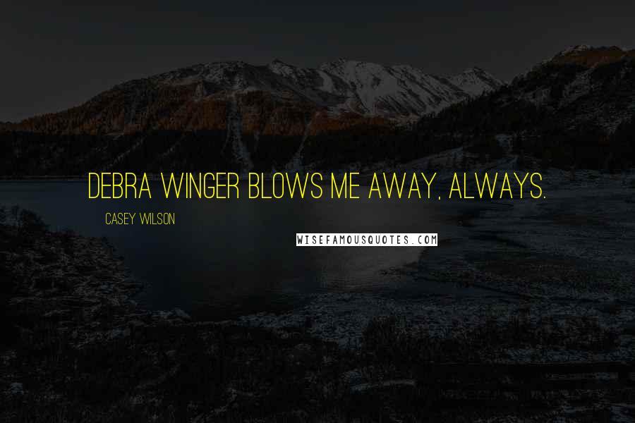 Casey Wilson Quotes: Debra Winger blows me away, always.
