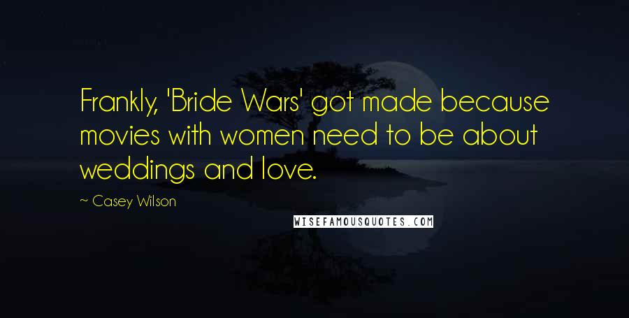 Casey Wilson Quotes: Frankly, 'Bride Wars' got made because movies with women need to be about weddings and love.