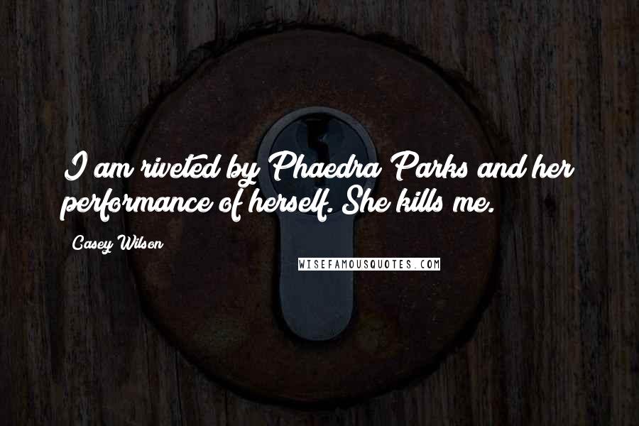 Casey Wilson Quotes: I am riveted by Phaedra Parks and her performance of herself. She kills me.