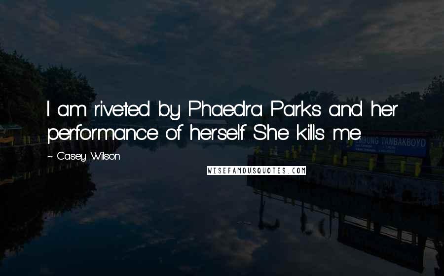 Casey Wilson Quotes: I am riveted by Phaedra Parks and her performance of herself. She kills me.