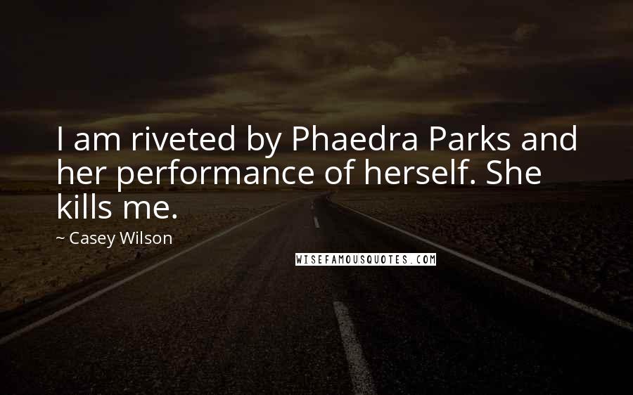 Casey Wilson Quotes: I am riveted by Phaedra Parks and her performance of herself. She kills me.