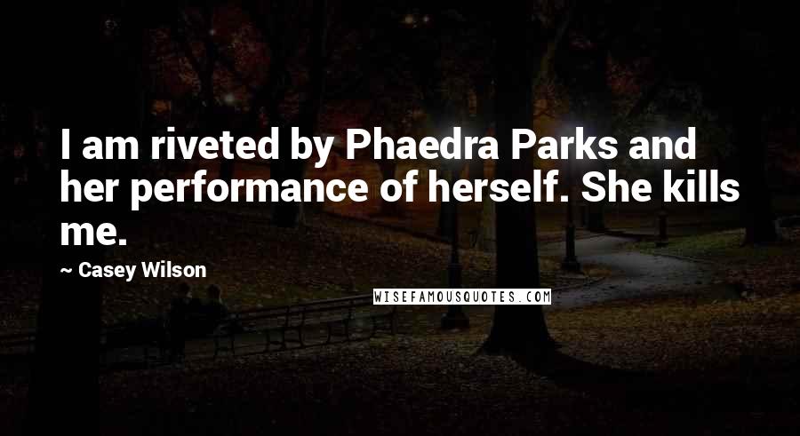 Casey Wilson Quotes: I am riveted by Phaedra Parks and her performance of herself. She kills me.