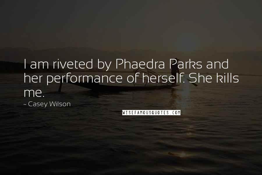 Casey Wilson Quotes: I am riveted by Phaedra Parks and her performance of herself. She kills me.