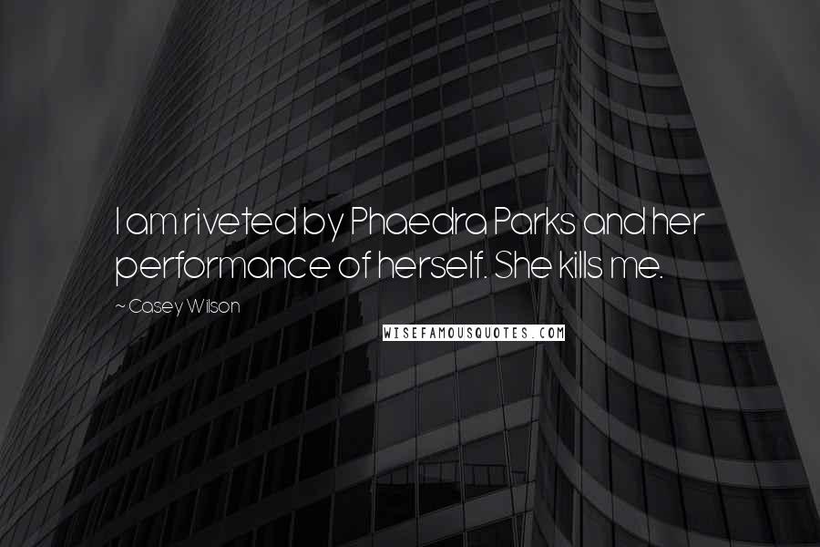 Casey Wilson Quotes: I am riveted by Phaedra Parks and her performance of herself. She kills me.